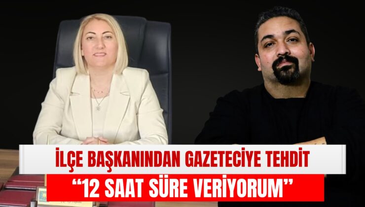İlçe Başkanından Gazeteciye Tehdit: “12 Saat Süre Veriyorum